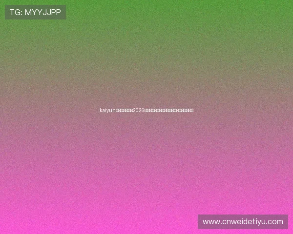 kaiyun体育首页版聚焦2026世界杯焦点人物明星球员专访与精彩表现回顾